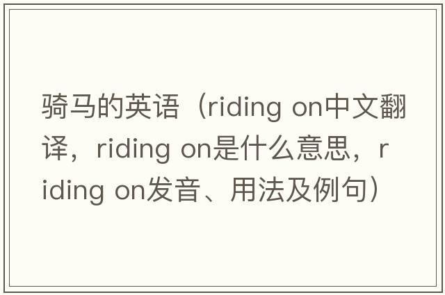 騎馬的英語（riding on中文翻譯，riding on是什么意思，riding on發(fā)音、用法及例句）