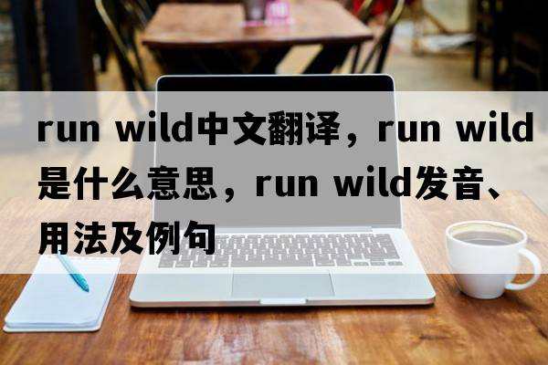 run wild中文翻譯，run wild是什么意思，run wild發(fā)音、用法及例句