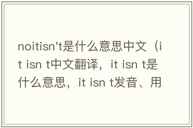 noitisn't是什么意思中文（it isn t中文翻譯，it isn t是什么意思，it isn t發(fā)音、用法及例句）