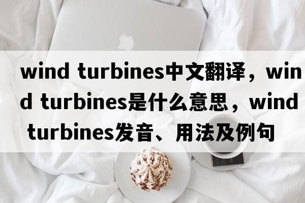 wind turbines中文翻譯，wind turbines是什么意思，wind turbines發(fā)音、用法及例句