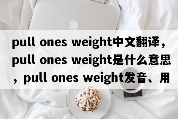 pull ones weight中文翻譯，pull ones weight是什么意思，pull ones weight發(fā)音、用法及例句