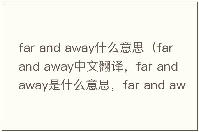 far and away什么意思（far and away中文翻譯，far and away是什么意思，far and away發(fā)音、用法及例句）