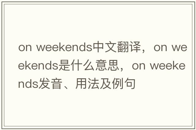 on weekends中文翻譯，on weekends是什么意思，on weekends發(fā)音、用法及例句