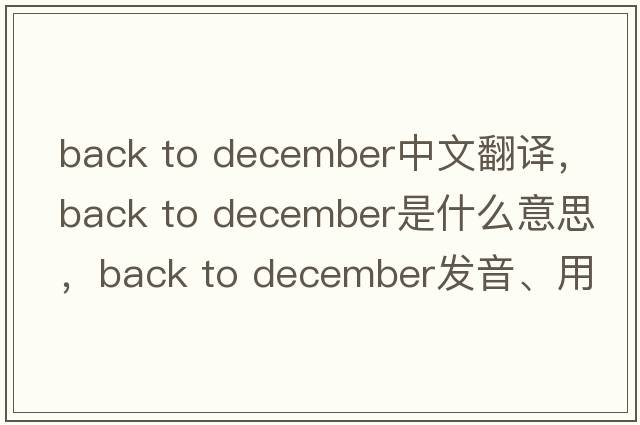 back to december中文翻譯，back to december是什么意思，back to december發(fā)音、用法及例句