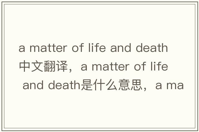 a matter of life and death中文翻譯，a matter of life and death是什么意思，a matter of life and death發(fā)音、用法及例句