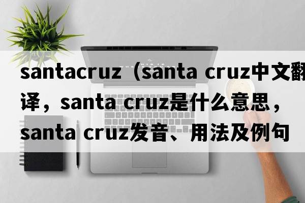 santacruz（santa cruz中文翻譯，santa cruz是什么意思，santa cruz發(fā)音、用法及例句）