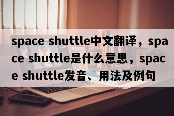 space shuttle中文翻譯，space shuttle是什么意思，space shuttle發(fā)音、用法及例句