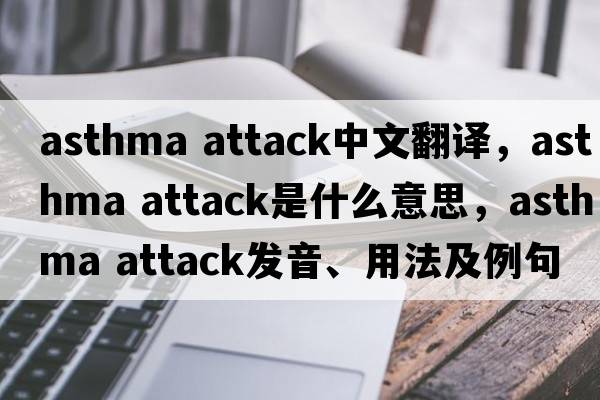 asthma attack中文翻譯，asthma attack是什么意思，asthma attack發(fā)音、用法及例句