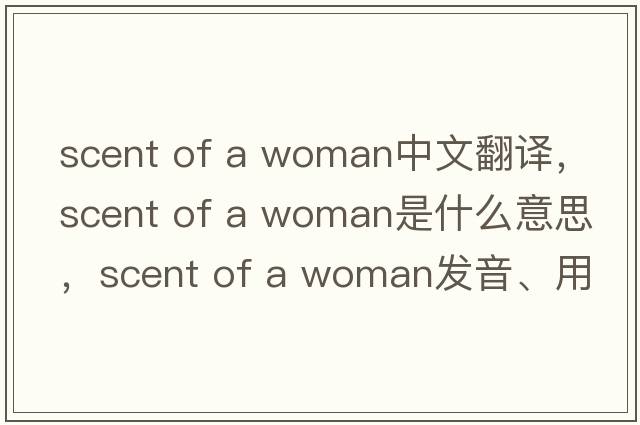 scent of a woman中文翻譯，scent of a woman是什么意思，scent of a woman發(fā)音、用法及例句