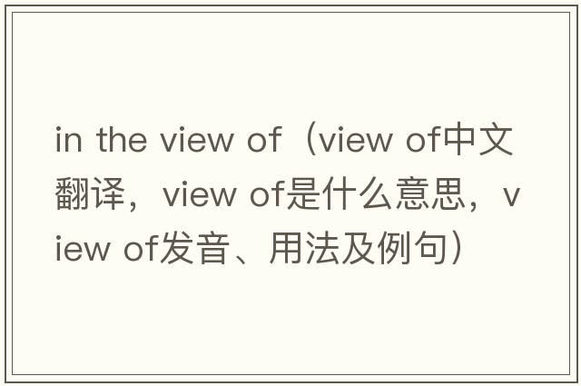 in the view of（view of中文翻譯，view of是什么意思，view of發(fā)音、用法及例句）