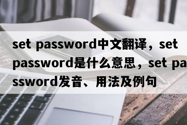set password中文翻譯，set password是什么意思，set password發(fā)音、用法及例句