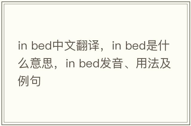 in bed中文翻譯，in bed是什么意思，in bed發(fā)音、用法及例句