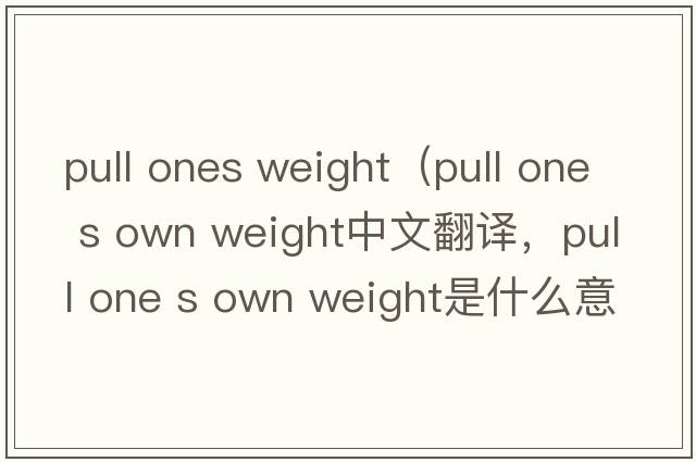 pull ones weight（pull one s own weight中文翻譯，pull one s own weight是什么意思，pull one s own weight發(fā)音、用法及例句）