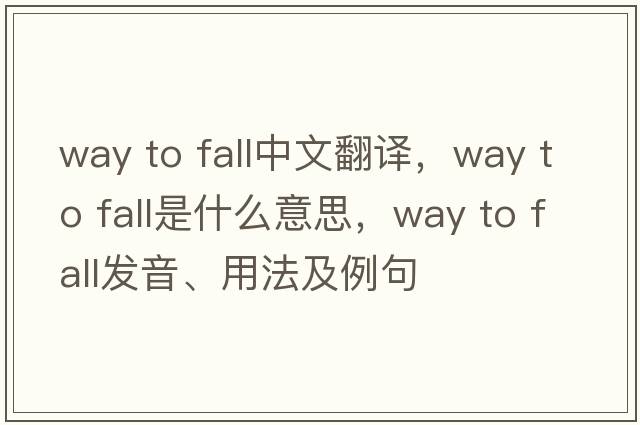 way to fall中文翻譯，way to fall是什么意思，way to fall發(fā)音、用法及例句
