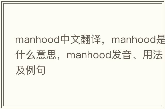 manhood中文翻譯，manhood是什么意思，manhood發(fā)音、用法及例句