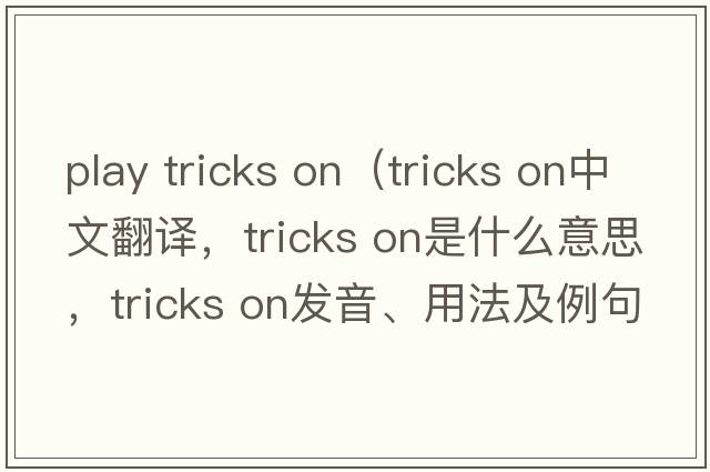 play tricks on（tricks on中文翻譯，tricks on是什么意思，tricks on發(fā)音、用法及例句）
