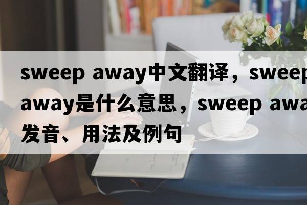 sweep away中文翻譯，sweep away是什么意思，sweep away發(fā)音、用法及例句