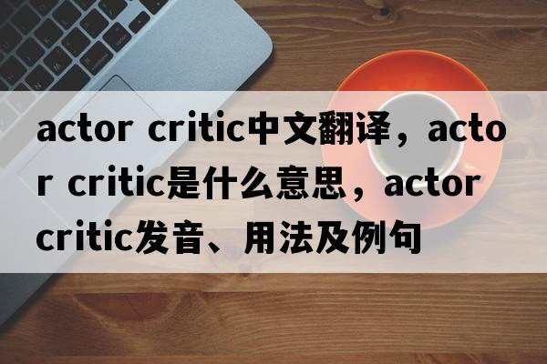 actor critic中文翻譯，actor critic是什么意思，actor critic發(fā)音、用法及例句