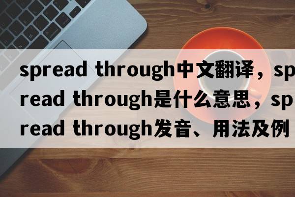 spread through中文翻譯，spread through是什么意思，spread through發(fā)音、用法及例句