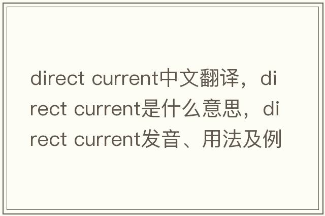 direct current中文翻譯，direct current是什么意思，direct current發(fā)音、用法及例句
