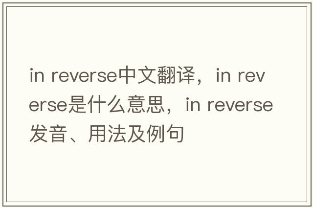 in reverse中文翻譯，in reverse是什么意思，in reverse發(fā)音、用法及例句