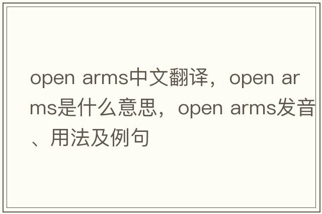 open arms中文翻譯，open arms是什么意思，open arms發(fā)音、用法及例句