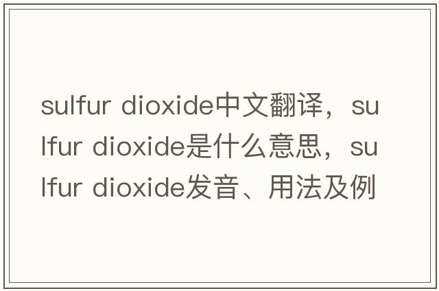 sulfur dioxide中文翻譯，sulfur dioxide是什么意思，sulfur dioxide發(fā)音、用法及例句