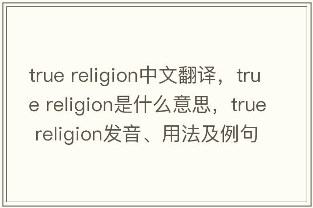 true religion中文翻譯，true religion是什么意思，true religion發(fā)音、用法及例句