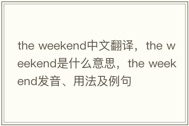 the weekend中文翻譯，the weekend是什么意思，the weekend發(fā)音、用法及例句