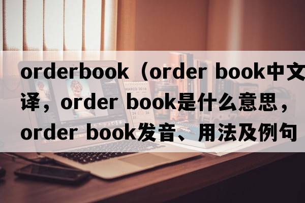 orderbook（order book中文翻譯，order book是什么意思，order book發(fā)音、用法及例句）