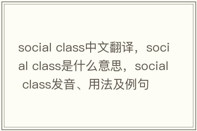social class中文翻譯，social class是什么意思，social class發(fā)音、用法及例句