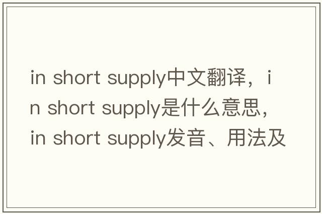 in short supply中文翻譯，in short supply是什么意思，in short supply發(fā)音、用法及例句
