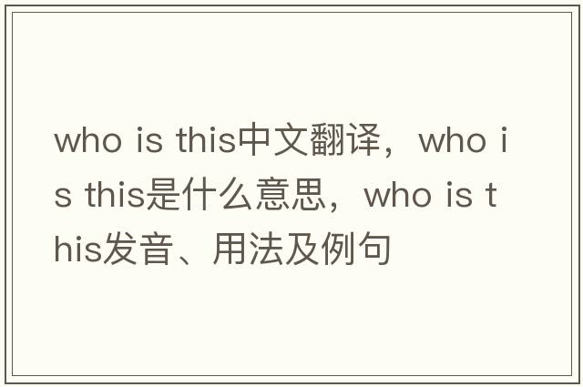 Who is this中文翻譯，Who is this是什么意思，Who is this發(fā)音、用法及例句