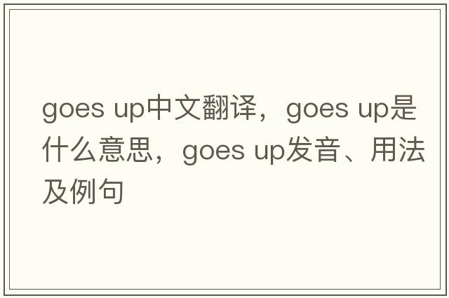 goes up中文翻譯，goes up是什么意思，goes up發(fā)音、用法及例句