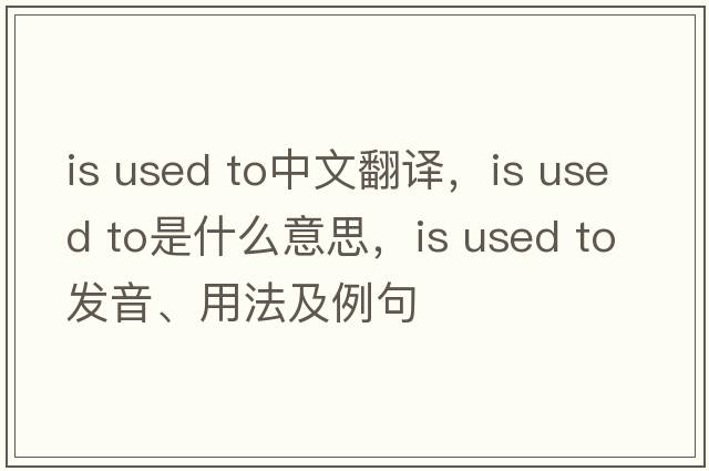 is used to中文翻譯，is used to是什么意思，is used to發(fā)音、用法及例句