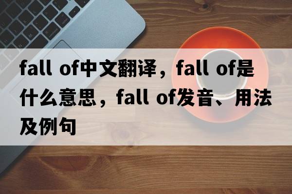 fall of中文翻譯，fall of是什么意思，fall of發(fā)音、用法及例句