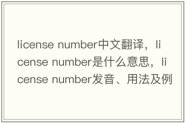 license number中文翻譯，license number是什么意思，license number發(fā)音、用法及例句