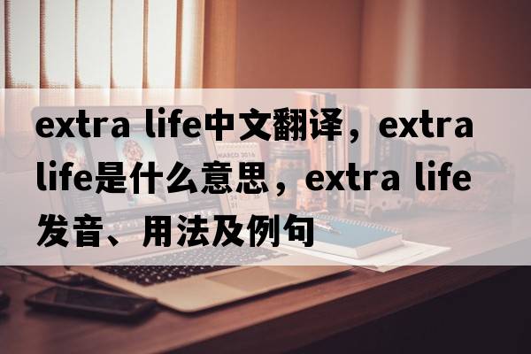 extra life中文翻譯，extra life是什么意思，extra life發(fā)音、用法及例句