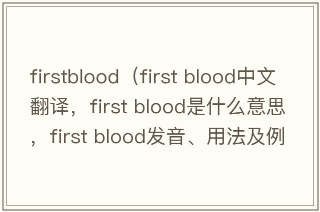 firstblood（First blood中文翻譯，F(xiàn)irst blood是什么意思，F(xiàn)irst blood發(fā)音、用法及例句）
