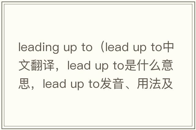 leading up to（lead up to中文翻譯，lead up to是什么意思，lead up to發(fā)音、用法及例句）