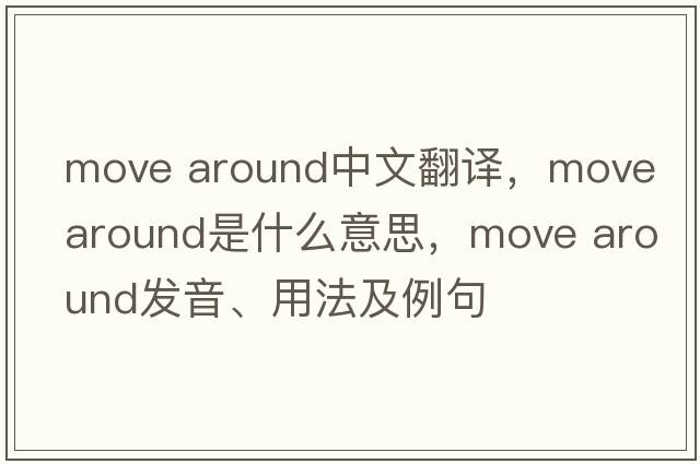 move around中文翻譯，move around是什么意思，move around發(fā)音、用法及例句