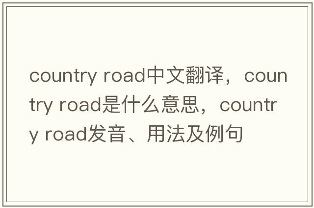 country road中文翻譯，country road是什么意思，country road發(fā)音、用法及例句