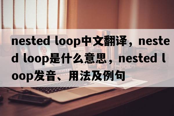 nested loop中文翻譯，nested loop是什么意思，nested loop發(fā)音、用法及例句