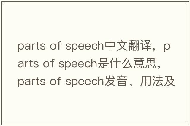 parts of speech中文翻譯，parts of speech是什么意思，parts of speech發(fā)音、用法及例句