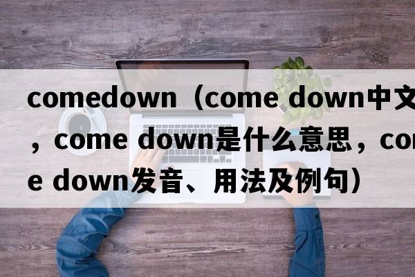 comedown（come down中文翻譯，come down是什么意思，come down發(fā)音、用法及例句）