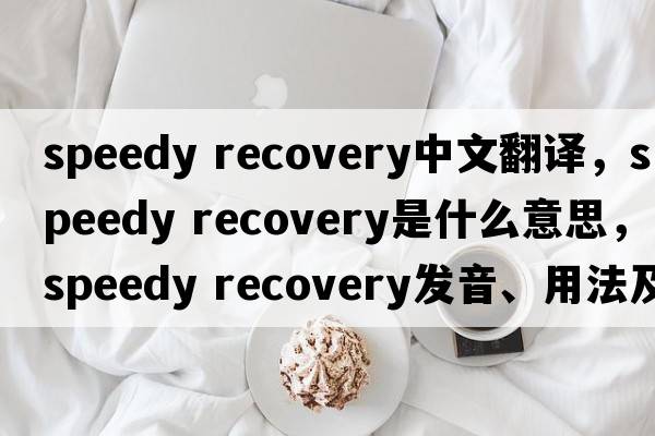 speedy recovery中文翻譯，speedy recovery是什么意思，speedy recovery發(fā)音、用法及例句