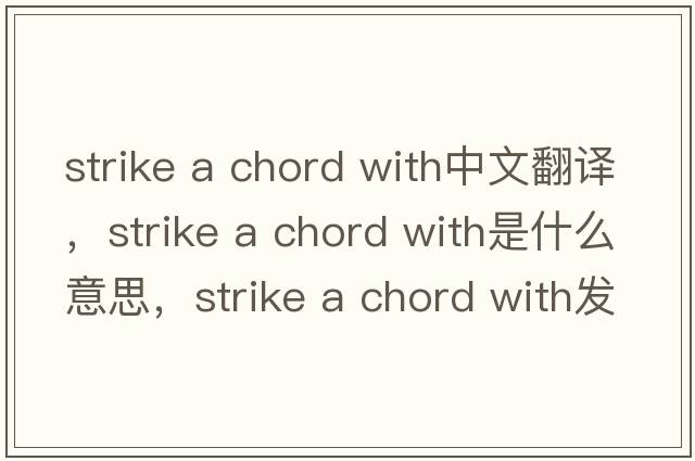strike a chord with中文翻譯，strike a chord with是什么意思，strike a chord with發(fā)音、用法及例句