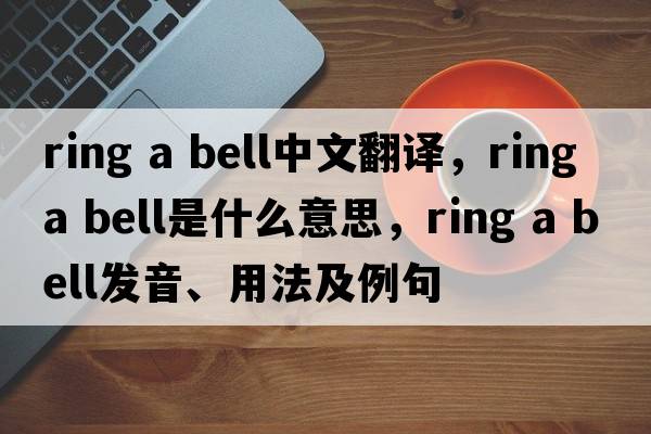 Ring a bell中文翻譯，Ring a bell是什么意思，Ring a bell發(fā)音、用法及例句