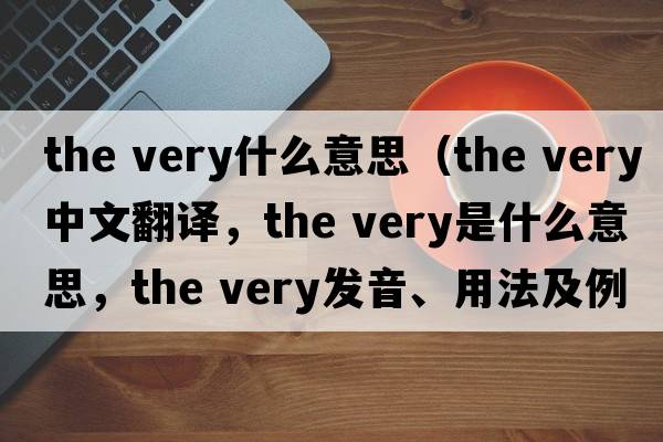 the very什么意思（the very中文翻譯，the very是什么意思，the very發(fā)音、用法及例句）