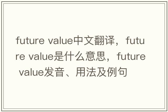 future value中文翻譯，future value是什么意思，future value發(fā)音、用法及例句